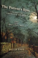 The Patient's Eyes: The Dark Beginnings of Sherlock Holmes - David Pirie