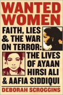 Wanted Women: Faith, Lies, and the War on Terror: The Lives of Ayaan Hirsi Ali and Aafia Siddiqui - Deborah Scroggins