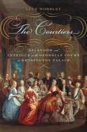 The Courtiers: Splendor and Intrigue in the Georgian Court at Kensington Palace - Lucy Worsley