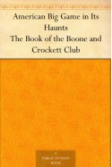 American Big Game in Its Haunts The Book of the Boone and Crockett Club - George Bird Grinnell