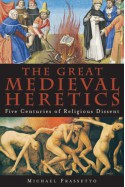 The Great Medieval Heretics: Five Centuries of Religious Dissent - Michael Frassetto