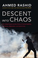 Descent into Chaos: The United States & the Failure of Nation Building in Pakistan, Afghanistan & Central Asia - Ahmed Rashid