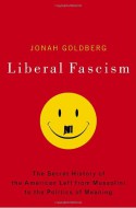 Liberal Fascism: The Secret History of the American Left from Mussolini to the Politics of Meaning - Jonah Goldberg