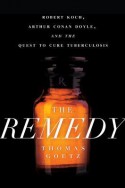 The Remedy: Robert Koch, Arthur Conan Doyle, and the Quest to Cure Tuberculosis - Thomas Goetz