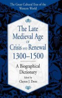 The Late Medieval Age of Crisis and Renewal, 1300-1500: A Biographical Dictionary - Clayton J. Drees