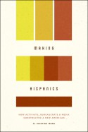 Making Hispanics: How Activists, Bureaucrats, and Media Constructed a New American - G Cristina Mora