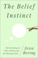 The Belief Instinct: The Psychology of Souls, Destiny, and the Meaning of Life - Jesse Bering