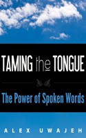 Taming the Tongue: The Power of Spoken Words - Alex Uwajeh