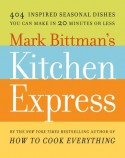 Mark Bittman's Kitchen Express: 404 Inspired Seasonal Dishes You Can Make in 20 Minutes or Less - Mark Bittman