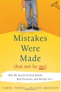 Mistakes Were Made (But Not by Me): Why We Justify Foolish Beliefs, Bad Decisions, and Hurtful Acts - Carol Tavris, Elliot Aronson