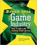 Break Into the Game Industry: How to Get a Job Making Video Games - Ernest Adams