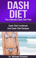 Dash Diet: The Ultimate Dash Diet Plan: Dash Diet Cookbook And Dash Diet Recipes To Burn Fat Naturally, Remove Cellulite, Lower Cholesterol And Look Beautiful ... Dash Diet Cookbook, Dash Diet Kindle Books) - Dr. Michael Ericsson, Dash, Dash Free Books, Dash Guide, Dash For Women, Dash For Men, Dash Foods and Drinks, Dash Meals and Plans