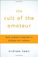 The Cult of the Amateur: How today's Internet is killing our culture - Andrew Keen