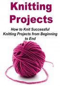 Knitting Projects: How to Knit Successful Knitting Projects from Beginning to End: (Knitting - Knitting Patterns - Knitting Projects - Knitting for Beginners - Crochet) - Angela Miller