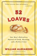 52 Loaves: One Man's Relentless Pursuit of Truth, Meaning, and a Perfect Crust - William Alexander