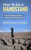 How To Do A Handstand: Learn To Balance A Fearless Handstand In 20 Days Or Less - Robin Peter Zander