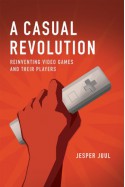 A Casual Revolution: Reinventing Video Games and Their Players - Jesper Juul