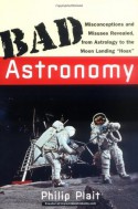 Bad Astronomy: Misconceptions and Misuses Revealed, from Astrology to the Moon Landing "Hoax" - Philip Plait