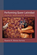 Performing Queer Latinidad: Dance, Sexuality, Politics - Ramaon H Rivera-Servera