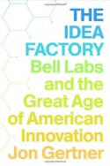 The Idea Factory: Bell Labs and the Great Age of American Innovation - Jon Gertner