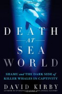 Death at SeaWorld: Shamu and the Dark Side of Killer Whales in Captivity - David Kirby