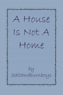 A House Is Not A Home - Saltandburnboys