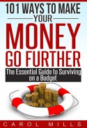 101 Ways To Make Your Money Go Further - The Essential Guide to Surviving on a Budget - Carol Mills