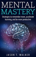 Mental Mastery: Strategies to Remember More, Accelerate Learning, and Be More Productive - Jason T. Walker