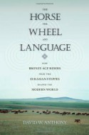 The Horse, the Wheel, and Language: How Bronze-Age Riders from the Eurasian Steppes Shaped the Modern World - David W. Anthony