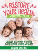 Restore Your Health with Essential Oils: Discover the Power of Plants and Experience Lifelong Wellness - DaNelle Wolford