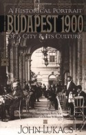 Budapest 1900: A Historical Portrait of a City and Its Culture - John A. Lukacs