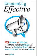 Unusually Effective: 25 Unusual yet Effective Social Media Marketing Strategies for Creating an Irresistible brand, Ultimate Business Growth and Massive Profits - Akshay Desai