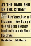 At the Dark End of the Street: Black Women, Rape, and Resistance--A New History of the Civil Rights Movement from Rosa Parks to the Rise of Black Power - Danielle L. McGuire