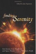 Finding Serenity: Anti-Heroes, Lost Shepherds and Space Hookers in Joss Whedon's Firefly - Glenn Yeffeth, Jane Espenson