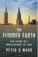 The Flooded Earth: Our Future In a World Without Ice Caps - Peter D. Ward