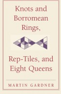 Knots and Borromean Rings, Rep-Tiles, and Eight Queens: Martin Gardner's Unexpected Hanging (The New Martin Gardner Mathematical Library) - Martin Gardner