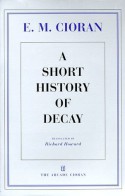 A Short History of Decay - Emil Cioran, Richard Howard