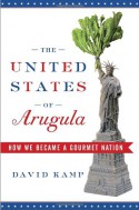 The United States of Arugula: How We Became a Gourmet Nation - David Kamp