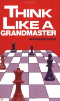 Think Like A Grandmaster - Alexander Kotov