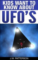 Kids Want To Know About UFO's: A Childrens Mystery Ages 9-12 ("Kids Want To Know About") - J.W. Patterson