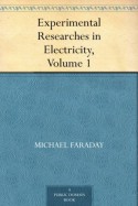 Experimental Researches in Electricity, Volume 1 - Michael Faraday