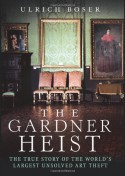 The Gardner Heist: The True Story of the World's Largest Unsolved Art Theft - Ulrich Boser