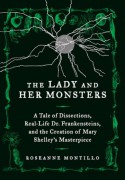 The Lady and Her Monsters: A Tale of Dissections, Real-Life Dr. Frankensteins, and the Creation of Mary Shelley's Masterpiece - Roseanne Montillo
