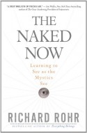 The Naked Now: Learning to See as the Mystics See - Richard Rohr