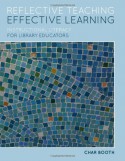 Reflective Teaching, Effective Learning: Instructional Literacy for Library Educators - Char Booth