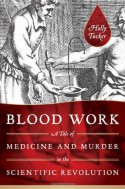 Blood Work: A Tale of Medicine and Murder in the Scientific Revolution - Holly Tucker