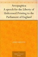 Areopagitica A speech for the Liberty of Unlicensed Printing to the Parliament of England - John Milton