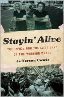 Stayin' Alive: The 1970s and the Last Days of the Working Class - Jefferson R. Cowie