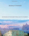 Knowledge of the Higher Worlds And Its Attainment: An Esoteric Spiritualism Initiation - Rudolf Steiner