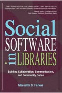 Social Software in Libraries: Building Collaboration, Communication, and Community Online - Meredith G. Farkas